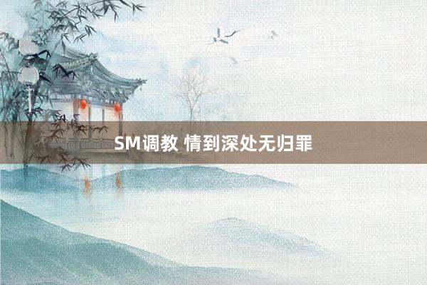 SM调教 情到深处无归罪