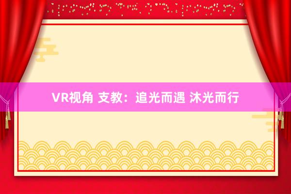 VR视角 支教：追光而遇 沐光而行